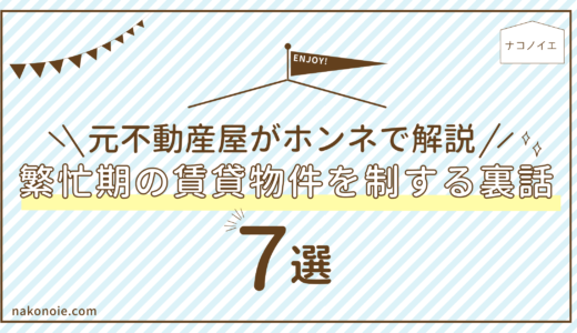 繁忙期の賃貸物件を制する裏話７選｜元不動産屋がホンネで解説
